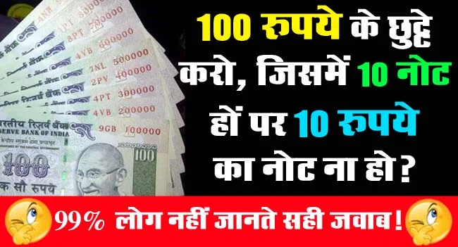 GK Questions : 100 रुपये के छुट्टे करो, जिसमें 10 नोट हों पर 10 रुपये का नोट ना हो?