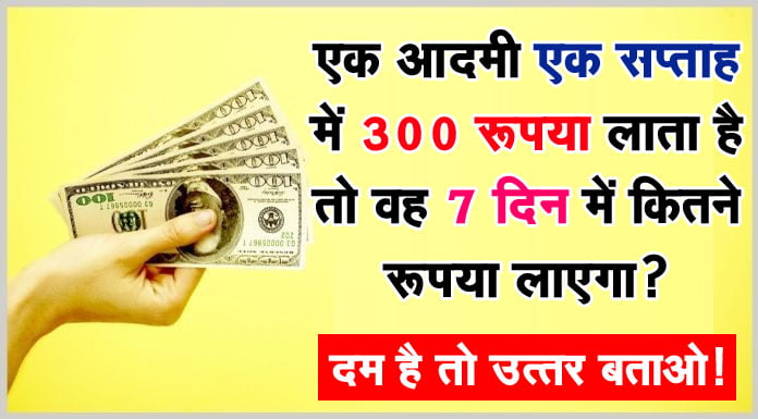 GK Questions : एक आदमी एक सप्ताह में 300 रूपया लाता है तो वह 7 दिन में कितने रूपया लाएगा?