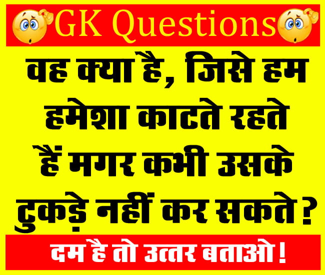 GK Questions : वह क्‍या है, जिसे हम हमेशा काटते रहते हैं मगर कभी उसके टुकड़े नहीं कर सकते?