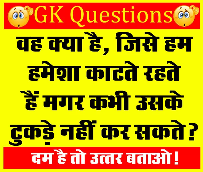 GK Questions : वह क्या है, जिसे हम हमेशा काटते रहते हैं मगर कभी उसके टुकड़े नहीं कर सकते?