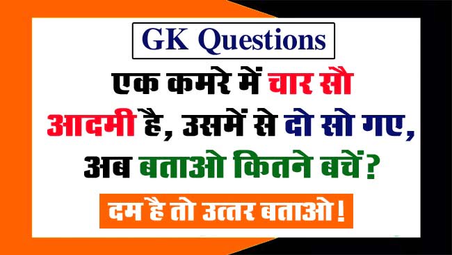 GK Questions : एक कमरे में चार सौ आदमी है, उसमें से दो सो गए, अब बताओ कितने बचें?