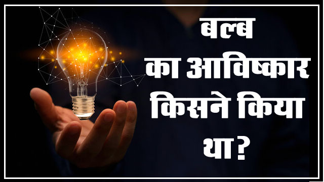 GK Questions : बल्ब का आविष्कार किसने किया था?