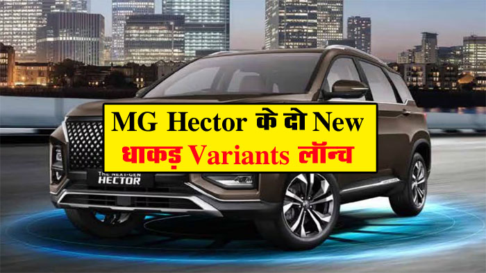 MG Hector New Variants: MG Hector के दो New धाकड़ Variants लॉन्च, फीचर्स के मामले में BMW और Mercedes से कम नहीं, कीमत मात्र इतनी...