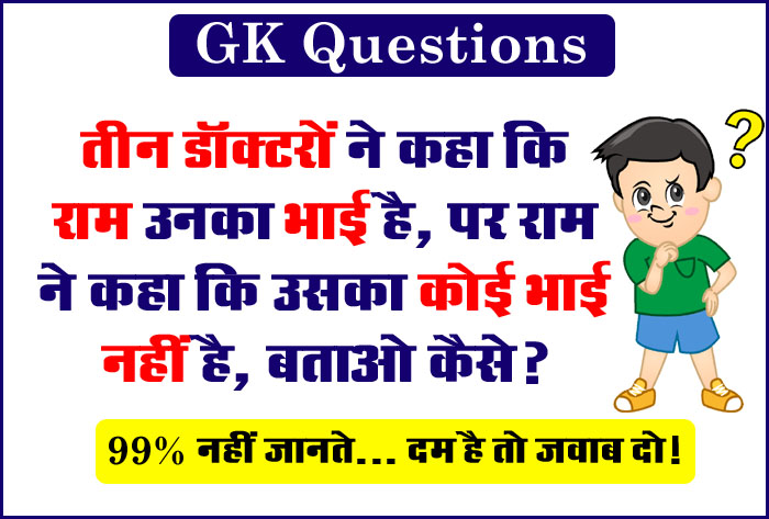 GK Questions : तीन डॉक्टरों ने कहा कि राम उनका भाई है, पर राम ने कहा कि उसका कोई भाई नहीं है, बताओ कैसे?