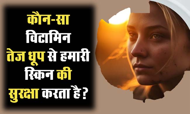 GK Question : कौन-सा विटामिन तेज धूप से हमारी स्किन की सुरक्षा करता है?