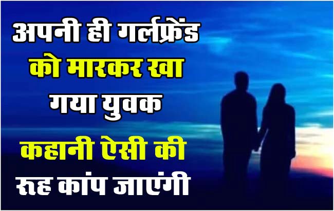 Viral News : अपनी ही गर्लफ्रेंड को मारकर खा गया युवक, हत्यारे को बॉयफ्रेंड बनाने की मिली सजा, कहानी ऐसी की खौफ से कांप जाएंगे