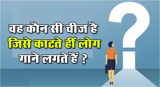 Interesting Quiz: वह कौन सी चीज है, जिसे काटते हीं लोग गाने लगते हैं ?