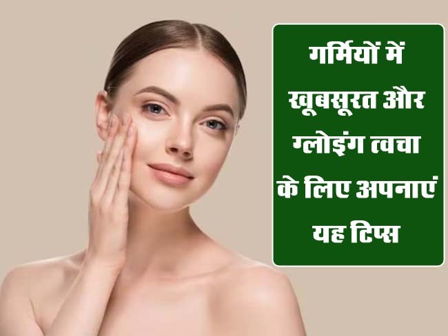 Skin Care Tips: गर्मियों में खूबसूरत और ग्लोइंग त्वचा के लिए ऐसे रखे ख्याल, जानें स्किन केयर टिप्स