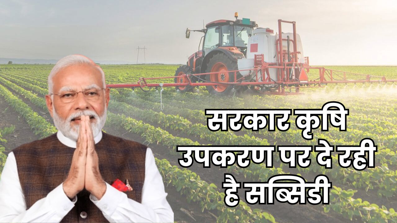 सरकार कृषि उपकरण पर दे रही है सब्सिडी