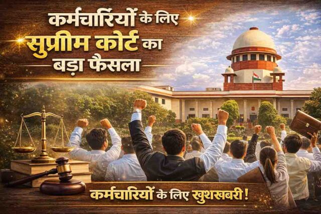 Supreme Court Verdict: सुप्रीम कोर्ट का बड़ा फैसला: वेतन आयोग का लाभ रोकना गलत, कर्मचारियों को मिलेगा पूरा हक