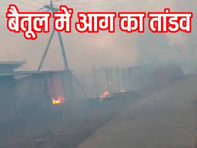 Betul Fire Incident: बैतूल के बर्राढाना में आग का तांडव, 10 घर जलकर खाक, कलेक्टर पहुंचे मौके पर